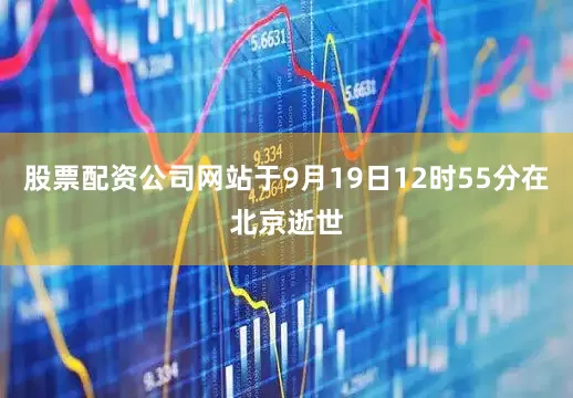股票配资公司网站于9月19日12时55分在北京逝世