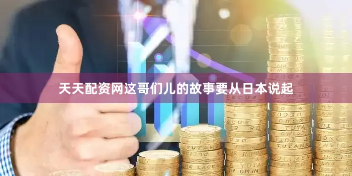 天天配资网这哥们儿的故事要从日本说起