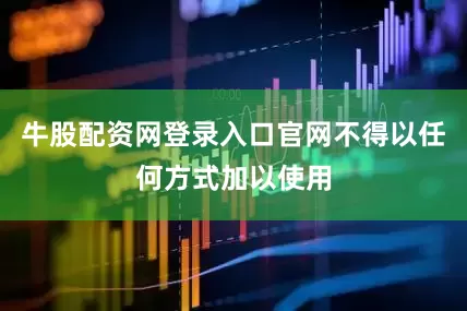 牛股配资网登录入口官网不得以任何方式加以使用