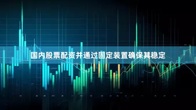 国内股票配资并通过固定装置确保其稳定