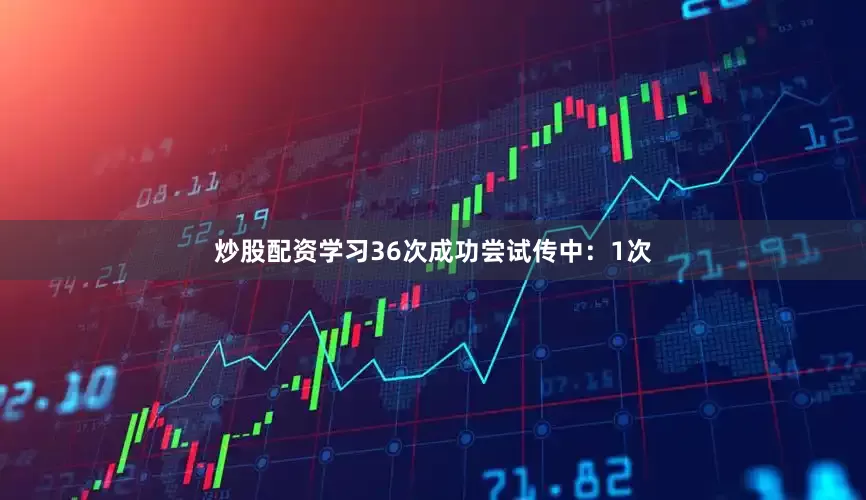 炒股配资学习36次成功尝试传中：1次