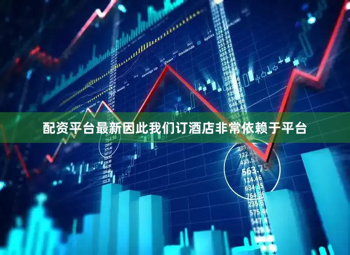 配资平台最新因此我们订酒店非常依赖于平台