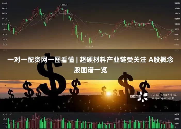 一对一配资网一图看懂 | 超硬材料产业链受关注 A股概念股图谱一览