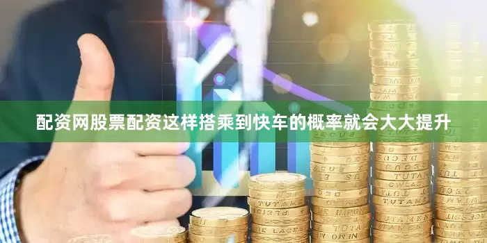 配资网股票配资这样搭乘到快车的概率就会大大提升