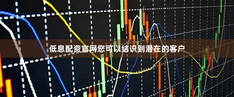 低息配资官网您可以结识到潜在的客户