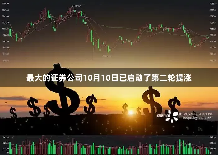 最大的证券公司10月10日已启动了第二轮提涨
