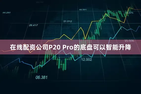 在线配资公司P20 Pro的底盘可以智能升降