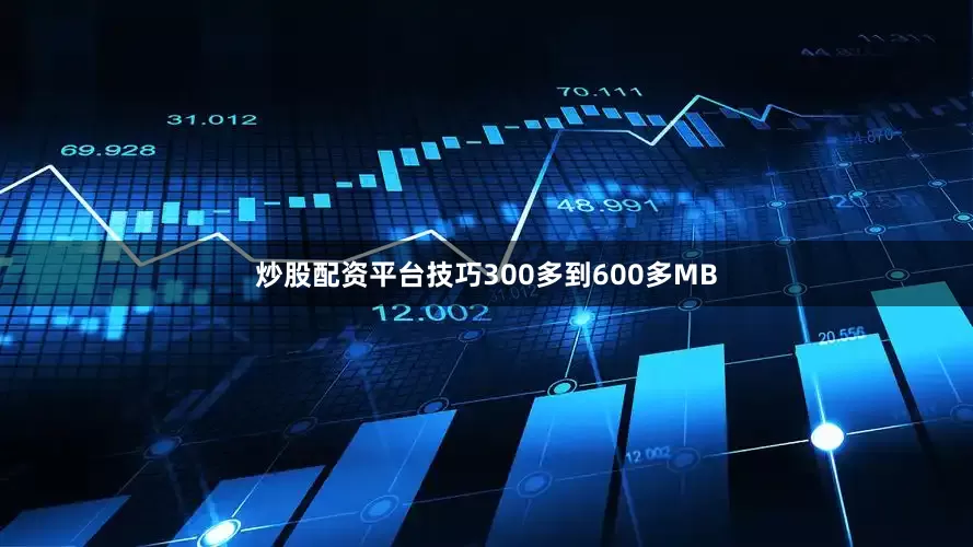 炒股配资平台技巧300多到600多MB